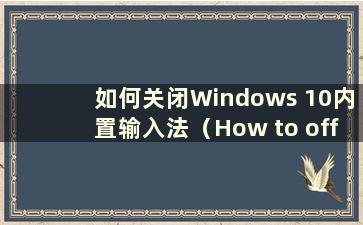 如何关闭Windows 10内置输入法（How to off thebuilt-in Windows 10 in Windows 10）